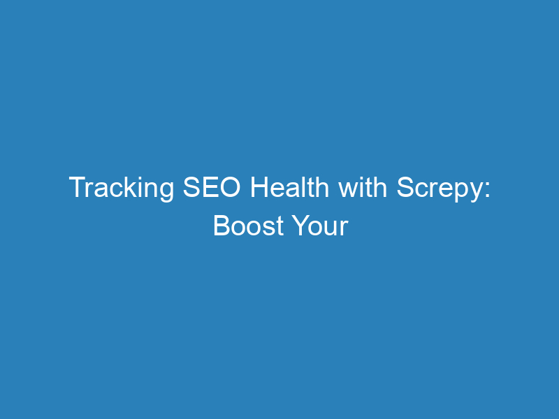 Tracking SEO Health with Screpy: Boost Your Rankings!