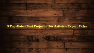 5 Top-Rated Best Projector For Artists – Expert Picks