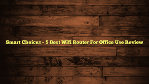 Smart Choices – 5 Best Wifi Router For Office Use Review